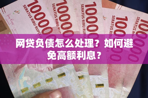 武汉网贷负债怎么处理？如何避免高额利息？