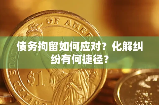 武汉债务拘留如何应对？化解纠纷有何捷径？