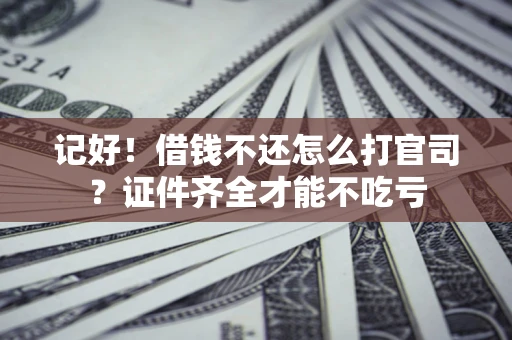 武汉记好！借钱不还怎么打官司？证件齐全才能不吃亏