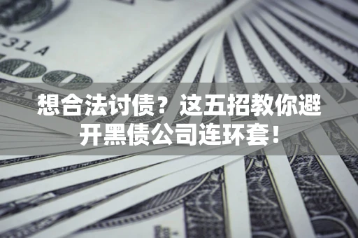 武汉想合法讨债？这五招教你避开黑债公司连环套！