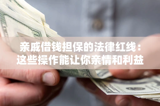 武汉亲戚借钱担保的法律红线：这些操作能让你亲情和利益两不误