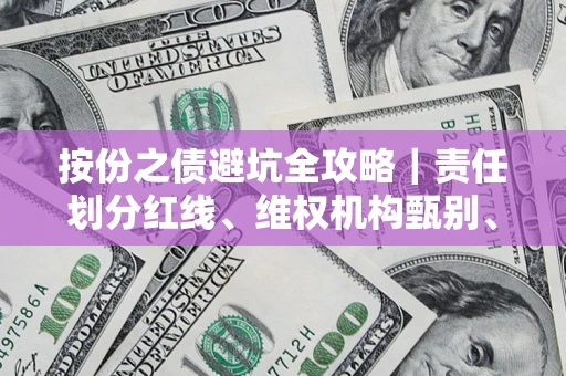 武汉按份之债避坑全攻略｜责任划分红线、维权机构甄别、纠纷处理全流程拆解