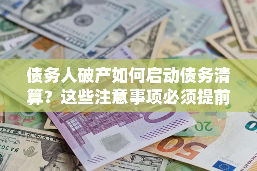 武汉债务人破产如何启动债务清算？这些注意事项必须提前知道