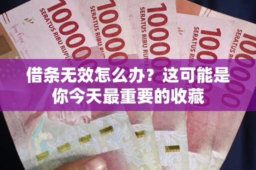 武汉借条无效怎么办？这可能是你今天最重要的收藏