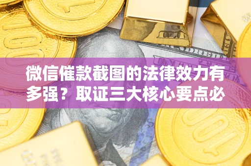 武汉微信催款截图的法律效力有多强？取证三大核心要点必须知道！