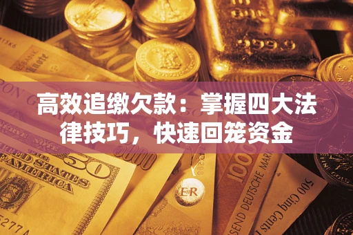 武汉高效追缴欠款：掌握四大法律技巧，快速回笼资金
