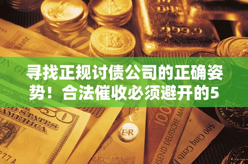武汉寻找正规讨债公司的正确姿势！合法催收必须避开的5大雷区