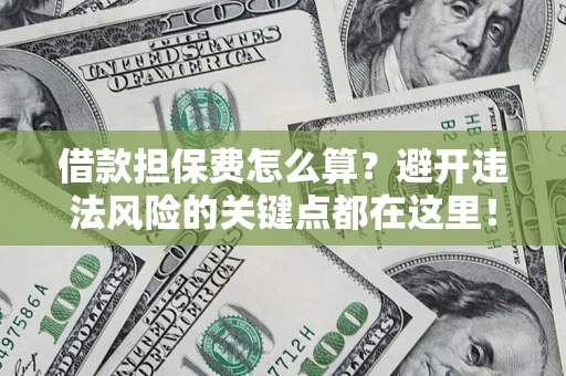 武汉借款担保费怎么算？避开违法风险的关键点都在这里！