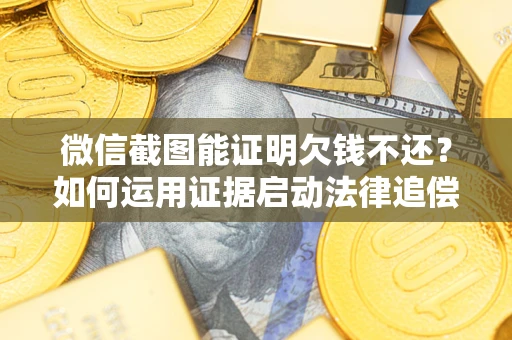 武汉微信截图能证明欠钱不还？如何运用证据启动法律追偿程序？