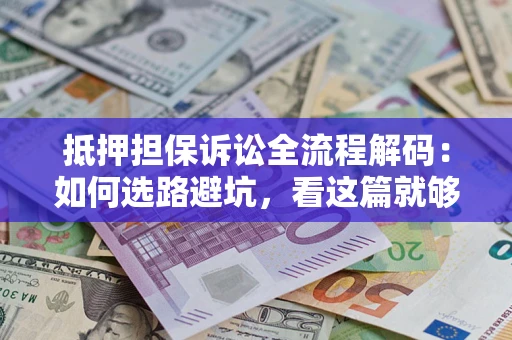 武汉抵押担保诉讼全流程解码：如何选路避坑，看这篇就够了