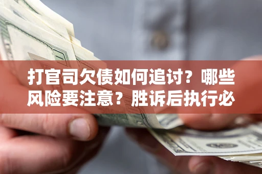 武汉打官司欠债如何追讨？哪些风险要注意？胜诉后执行必看！