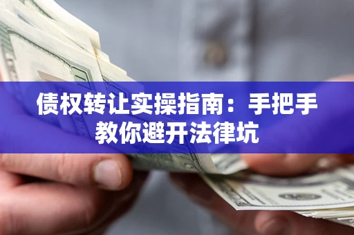 武汉债权转让实操指南：手把手教你避开法律坑