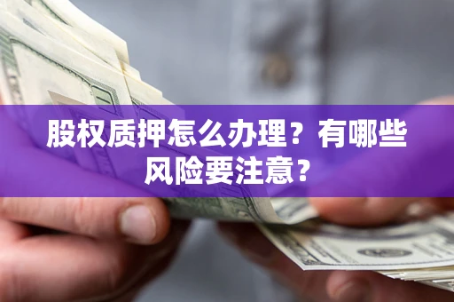 武汉股权质押怎么办理？有哪些风险要注意？