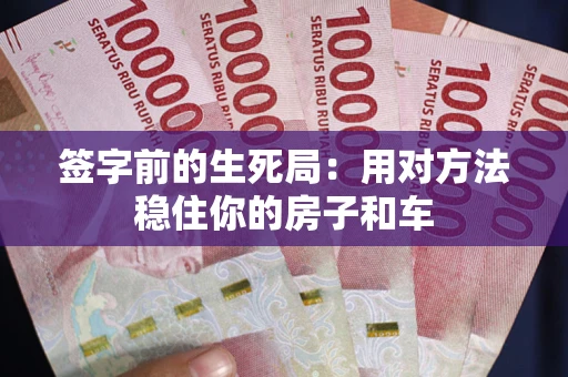 武汉签字前的生死局：用对方法稳住你的房子和车