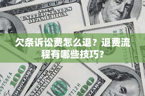 武汉欠条诉讼费怎么退？退费流程有哪些技巧？