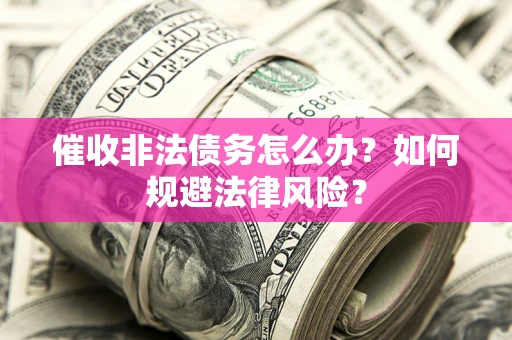 武汉催收非法债务怎么办？如何规避法律风险？