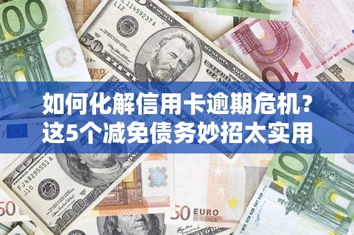 武汉如何化解信用卡逾期危机？这5个减免债务妙招太实用