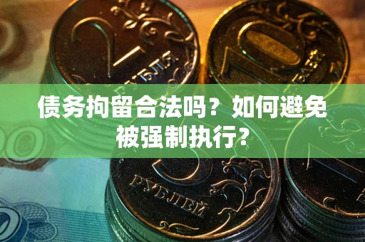 武汉债务拘留合法吗？如何避免被强制执行？