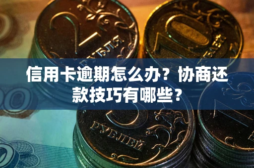 武汉信用卡逾期怎么办？协商还款技巧有哪些？