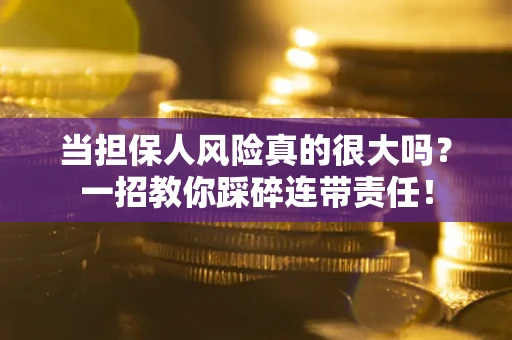 武汉当担保人风险真的很大吗？一招教你踩碎连带责任！