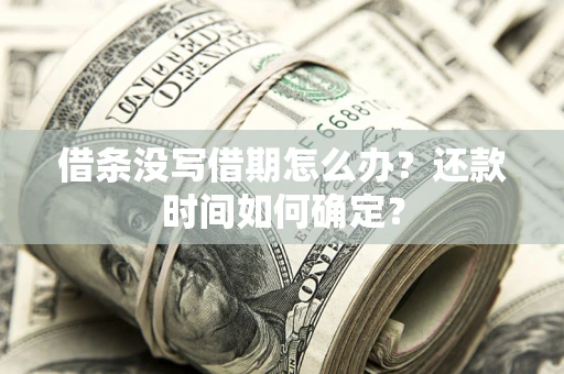 武汉借条没写借期怎么办？还款时间如何确定？