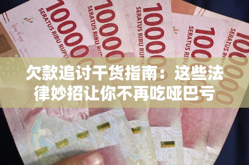 武汉欠款追讨干货指南：这些法律妙招让你不再吃哑巴亏