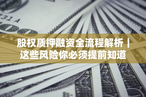 武汉股权质押融资全流程解析｜这些风险你必须提前知道