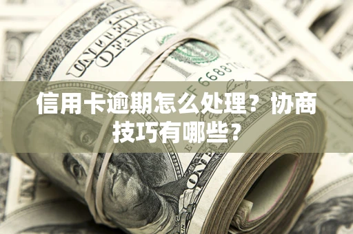 武汉信用卡逾期怎么处理？协商技巧有哪些？