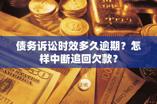 武汉债务诉讼时效多久逾期？怎样中断追回欠款？