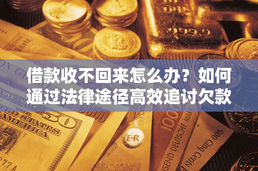 武汉借款收不回来怎么办?如何通过法律途径高效追讨欠款? 武汉借款收不回来怎么办?如何通过法律途径高效追讨欠款?
