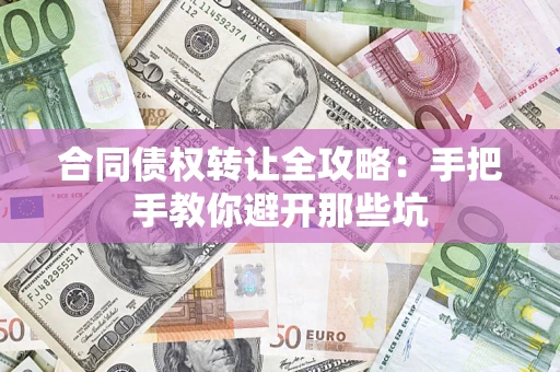 武汉合同债权转让全攻略：手把手教你避开那些坑