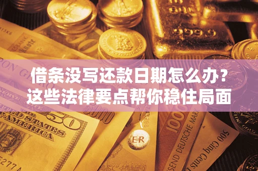 武汉借条没写还款日期怎么办？这些法律要点帮你稳住局面