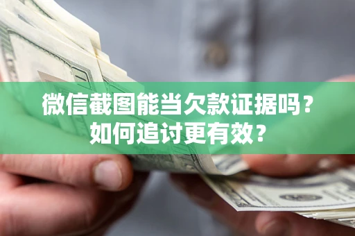 武汉微信截图能当欠款证据吗？如何追讨更有效？