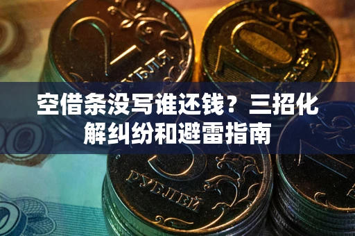 武汉空借条没写谁还钱？三招化解纠纷和避雷指南
