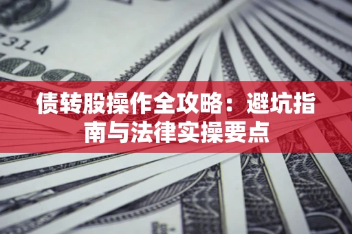 武汉债转股操作全攻略：避坑指南与法律实操要点
