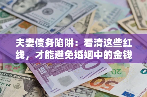 武汉夫妻债务陷阱：看清这些红线，才能避免婚姻中的金钱危机