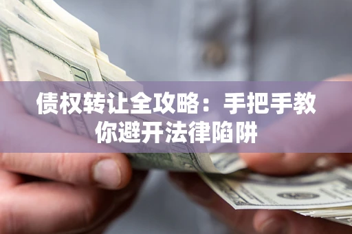 武汉债权转让全攻略：手把手教你避开法律陷阱