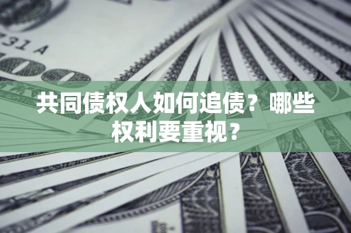 武汉共同债权人如何追债？哪些权利要重视？