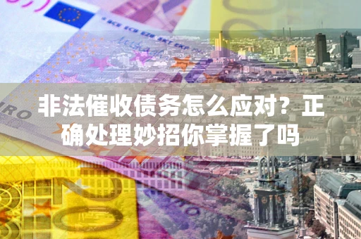 武汉非法催收债务怎么应对？正确处理妙招你掌握了吗