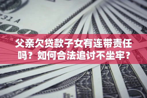 武汉父亲欠贷款子女有连带责任吗？如何合法追讨不坐牢？