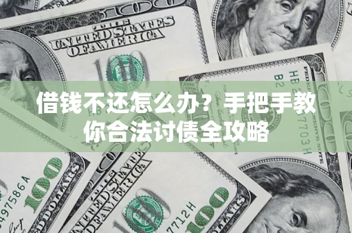武汉借钱不还怎么办？手把手教你合法讨债全攻略