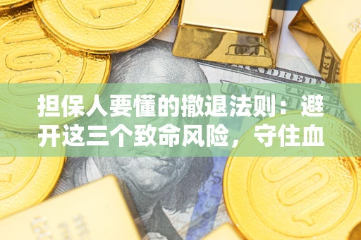 武汉担保人要懂的撤退法则：避开这三个致命风险，守住血汗钱