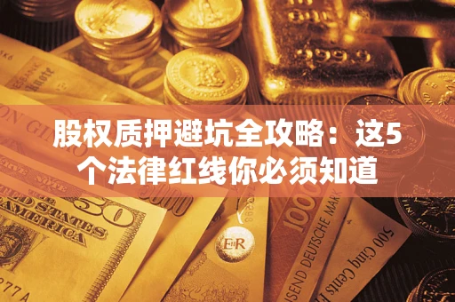 武汉股权质押避坑全攻略：这5个法律红线你必须知道