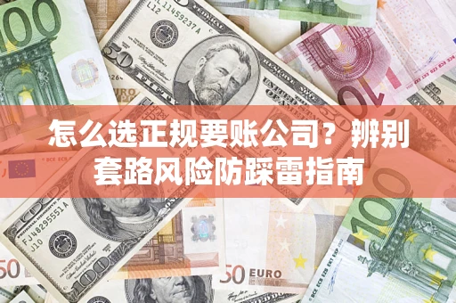 武汉怎么选正规要账公司？辨别套路风险防踩雷指南