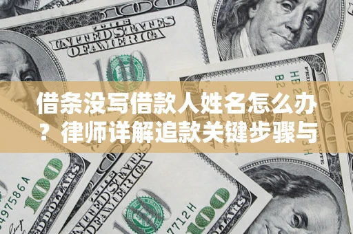 武汉借条没写借款人姓名怎么办？律师详解追款关键步骤与证据链构建