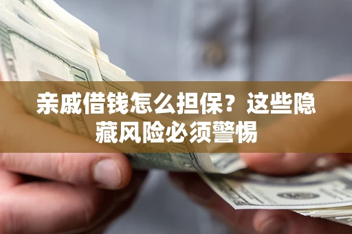 武汉亲戚借钱怎么担保？这些隐藏风险必须警惕