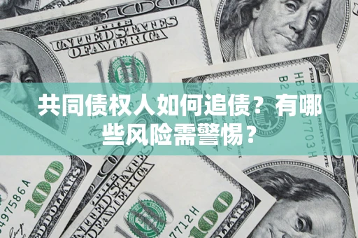 武汉共同债权人如何追债？有哪些风险需警惕？