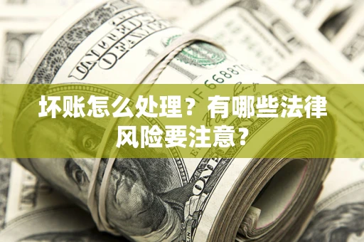 武汉坏账怎么处理？有哪些法律风险要注意？