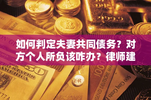 武汉如何判定夫妻共同债务？对方个人所负该咋办？律师建议