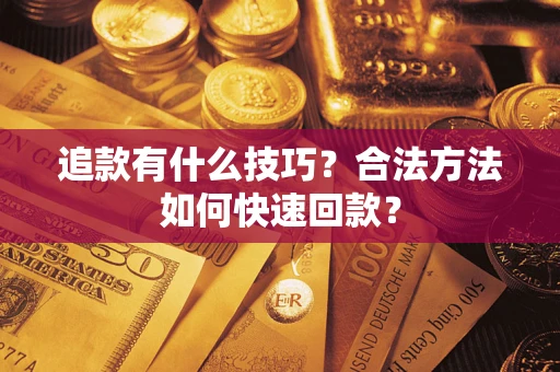武汉追款有什么技巧？合法方法如何快速回款？